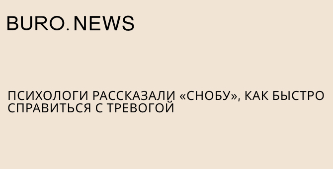 Психологи рассказали «Снобу», как быстро справиться с тревогой