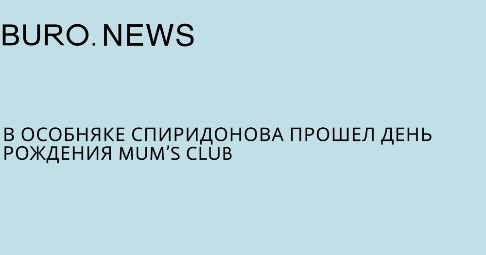 В особняке Спиридонова прошел день рождения Mum’s Club