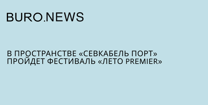 В пространстве «Севкабель Порт» пройдет фестиваль «Лето PREMIER»