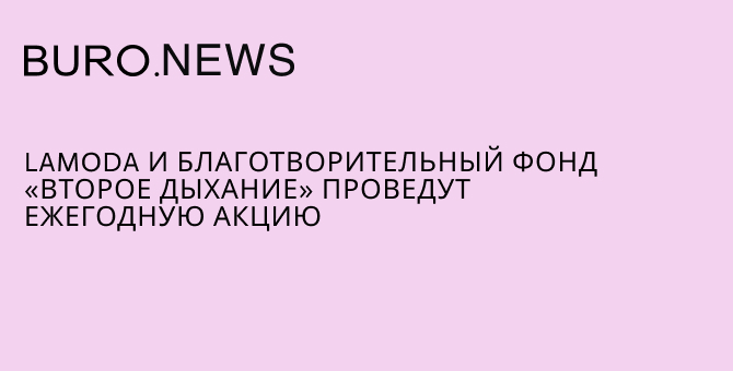 Lamoda и благотворительный фонд «Второе дыхание» проведут ежегодную акцию