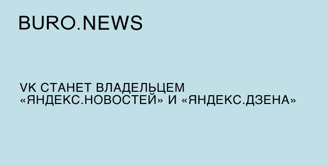 VK станет владельцем «Яндекс.Новостей» и «Яндекс.Дзена»