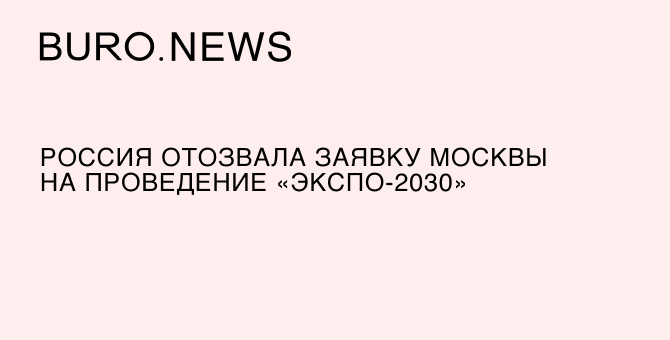 Россия отозвала заявку Москвы на проведение «Экспо-2030»