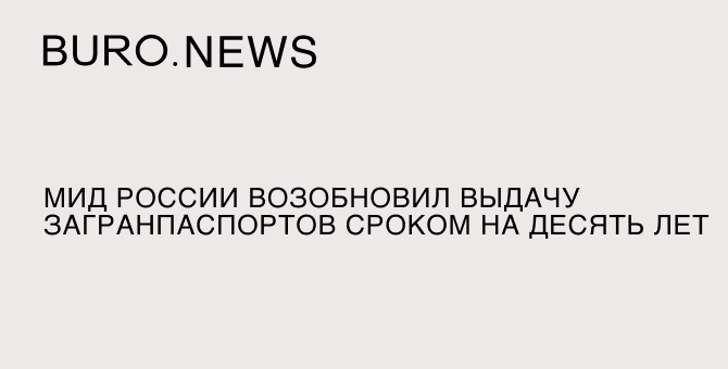 МИД России возобновил выдачу загранпаспортов сроком на десять лет