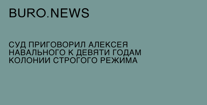 Суд приговорил Алексея Навального к девяти годам колонии строгого режима