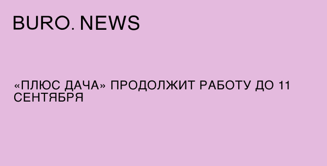 «Плюс Дача» продолжит работу до 11 сентября