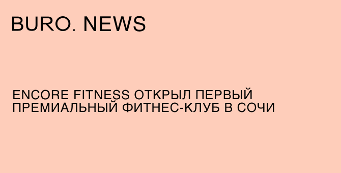 Encore Fitness открыл первый премиальный фитнес-клуб в Сочи