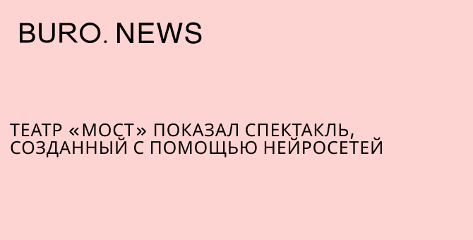 Театр «Мост» показал спектакль, созданный с помощью нейросетей