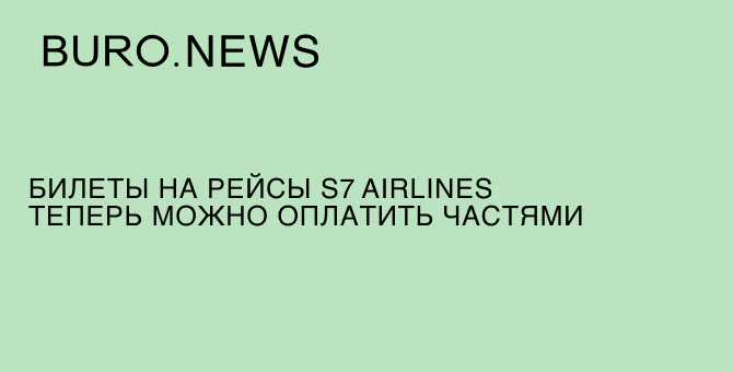 Билеты на рейсы S7 Airlines теперь можно оплатить частями