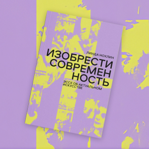 «Изобрести современность»: отрывок из книги Линды Нохлин об актуальном искусстве