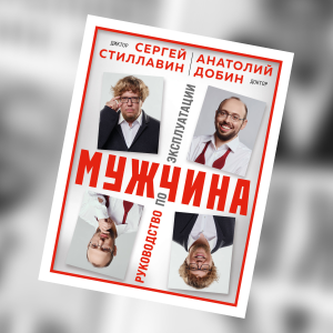 «Мужчина. Руководство по эксплуатации»: отрывок из ироничного путеводителя Сергея Стиллавина и Анатолия Добина