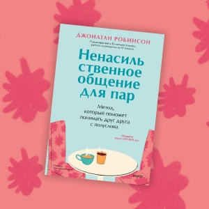 «Ненасильственное общение для пар»: отрывок из книги Джонатана Робинсона о том, как создать идеальные отношения