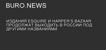 Издания Esquire и Harper’s Bazaar продолжат выходить в России под другими названиями