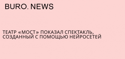 Театр «Мост» показал спектакль, созданный с помощью нейросетей