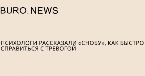 Психологи рассказали «Снобу», как быстро справиться с тревогой