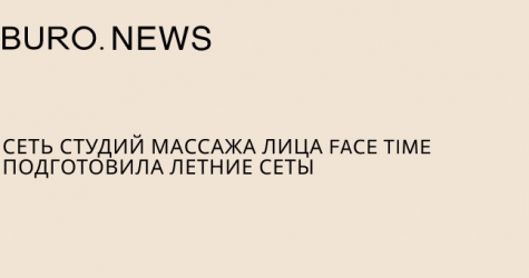 Сеть студий массажа лица Face Time подготовила летние сеты