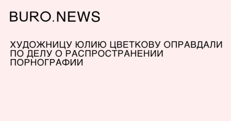 Художницу Юлию Цветкову оправдали по делу о распространении порнографии