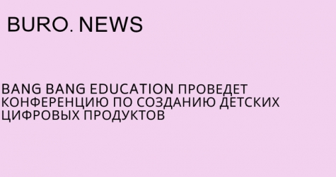 Bang Bang Education проведет конференцию по созданию детских цифровых продуктов