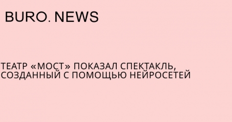 Театр «Мост» показал спектакль, созданный с помощью нейросетей