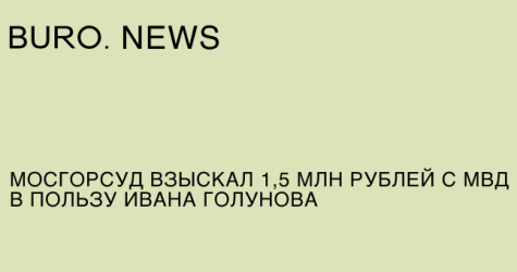 Мосгорсуд взыскал 1,5 миллиона рублей с МВД в пользу Ивана Голунова