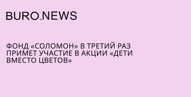 Фонд «Соломон» в третий раз примет участие в акции «Дети вместо цветов»