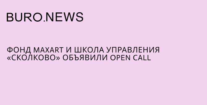 Фонд MaxArt и Школа управления «Сколково» объявили open call