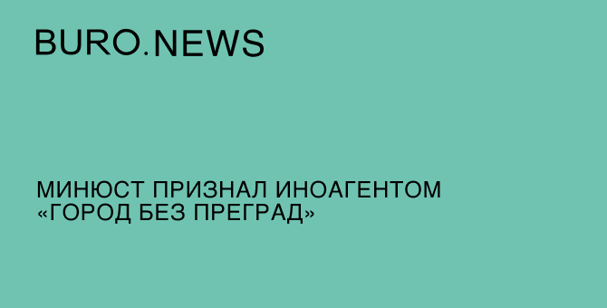 Минюст признал иноагентом «Город без преград»