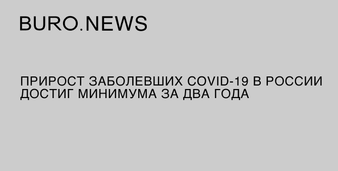 Прирост заболевших COVID-19 в России достиг минимума за два года