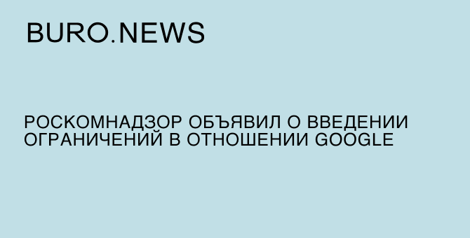 Роскомнадзор объявил о введении ограничений в отношении Google