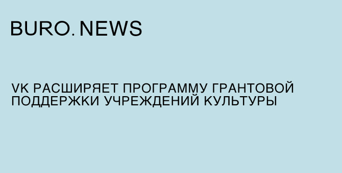 VK расширяет программу грантовой поддержки учреждений культуры