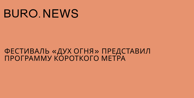 Фестиваль «Дух огня» представил программу короткого метра