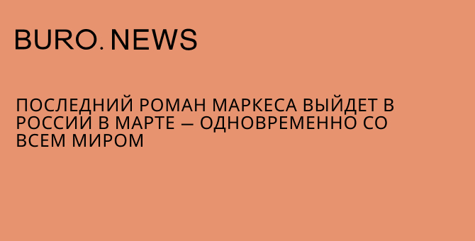 Последний роман Маркеса выйдет в России одновременно со всем миром