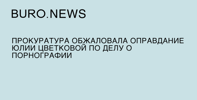 Прокуратура обжаловала оправдание Юлии Цветковой по делу о порнографии