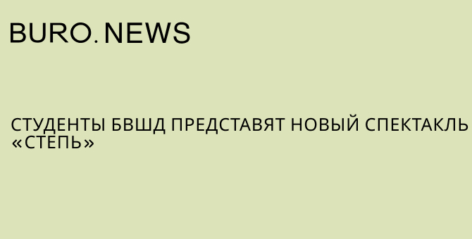 Студенты БВШД представят новый спектакль «Степь»