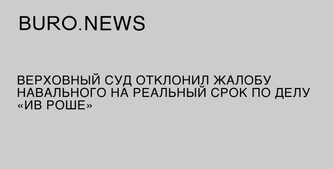 Верховный суд отклонил жалобу Навального на реальный срок по делу «Ив Роше»