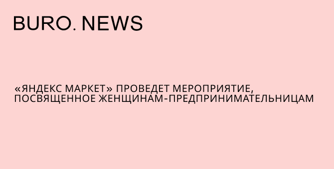 «Яндекс Маркет» проведет мероприятие, посвященное женщинам-предпринимательницам