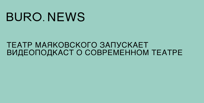 Театр Маяковского запускает видеоподкаст о современном театре