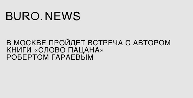 В Москве пройдет встреча с автором книги «Слово пацана» Робертом Гараевым