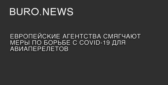 Европейские агентства смягчают меры по борьбе с COVID-19 для авиаперелетов