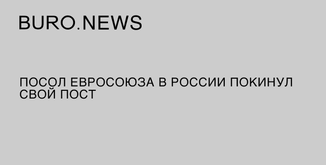 Посол Евросоюза в России покинул свой пост