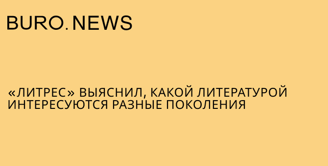 «Литрес» выяснил, какой литературой интересуются разные поколения