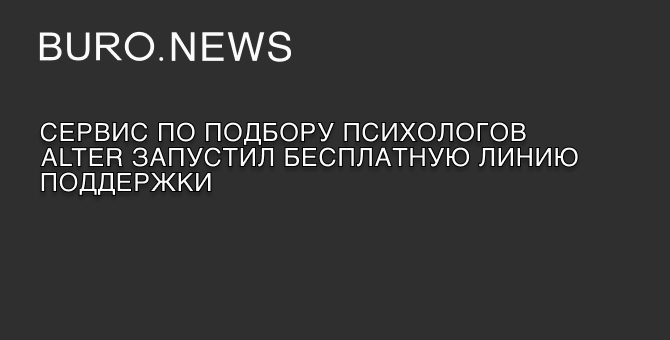 Сервис по подбору психологов ​​Alter запустил бесплатную линию поддержки