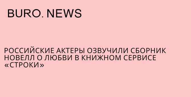 Российские актеры озвучили сборник новелл о любви в книжном сервисе «Строки»