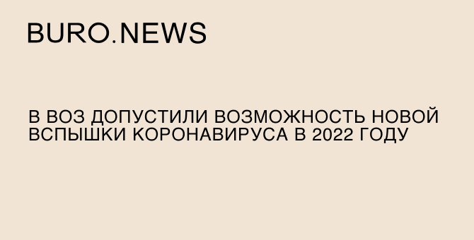 В ВОЗ допустили возможность новой вспышки коронавируса в 2022 году