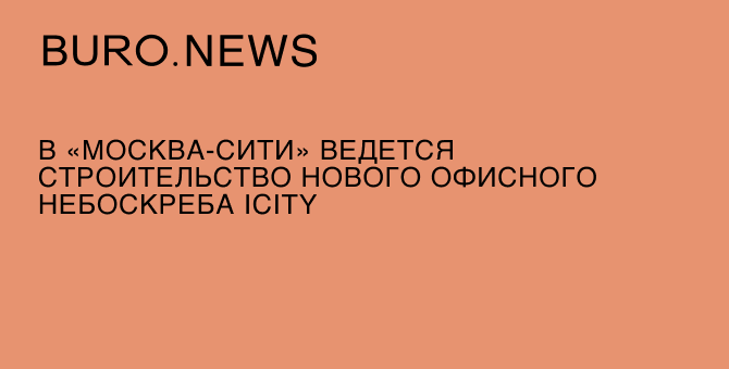 В «Москва-Сити» ведется строительство нового офисного небоскреба iCITY