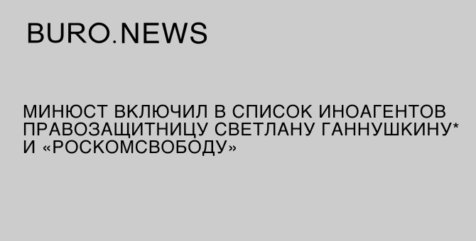 Минюст включил в список иноагентов правозащитницу Светлану Ганнушкину* и «Роскомсвободу»