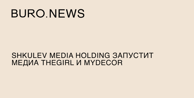 Shkulev Media Holding запустит медиа theGirl и myDecor