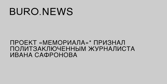 Проект «Мемориала»* признал политзаключенным журналиста Ивана Сафронова