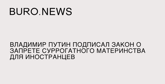 Владимир Путин подписал закон о запрете суррогатного материнства для иностранцев