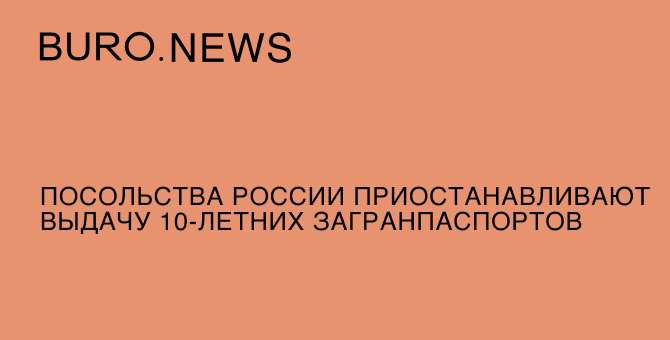 Посольства России приостанавливают выдачу 10-летних загранпаспортов