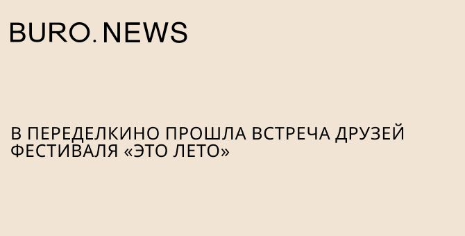 В Переделкино прошла встреча друзей фестиваля «это лето»